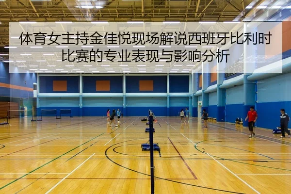 体育女主持金佳悦现场解说西班牙比利时比赛的专业表现与影响分析