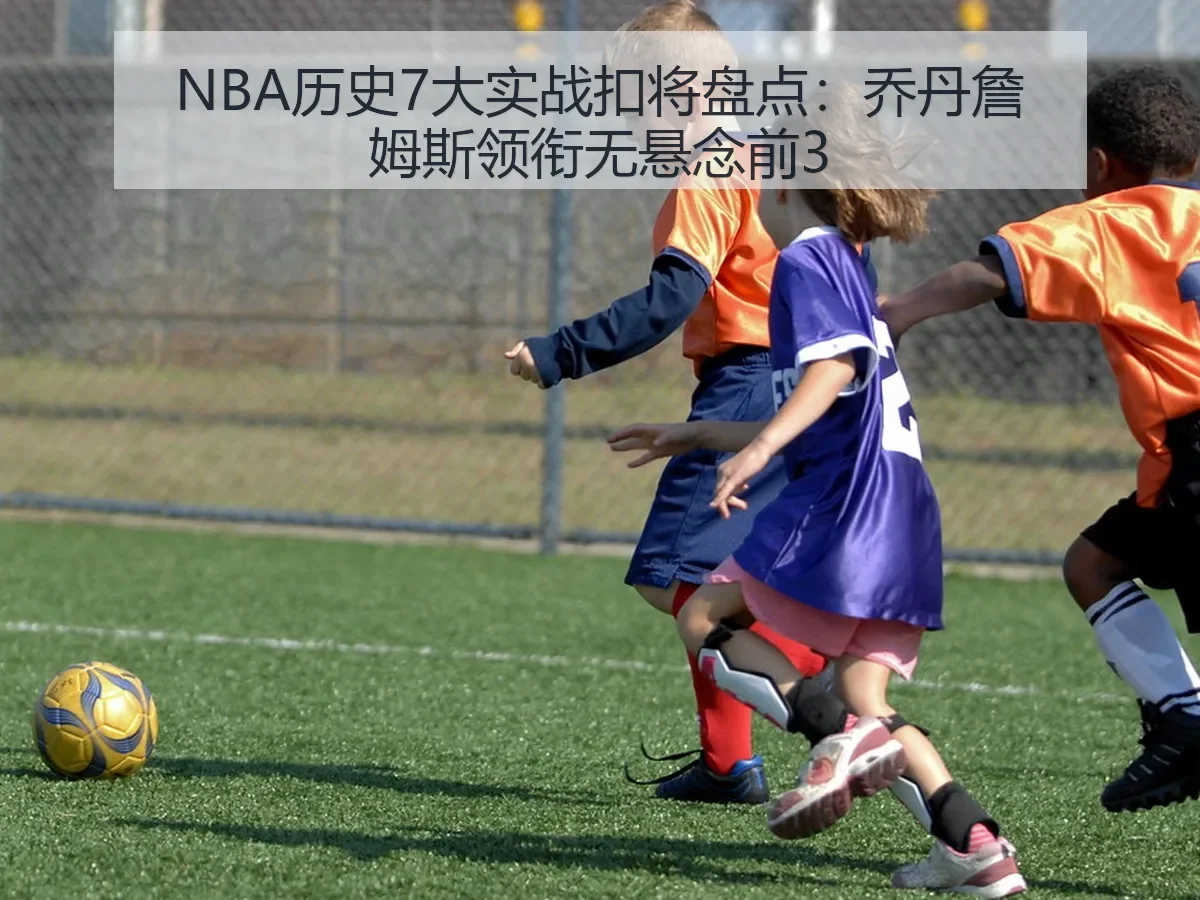 NBA历史7大实战扣将盘点:乔丹詹姆斯领衔无悬念前3