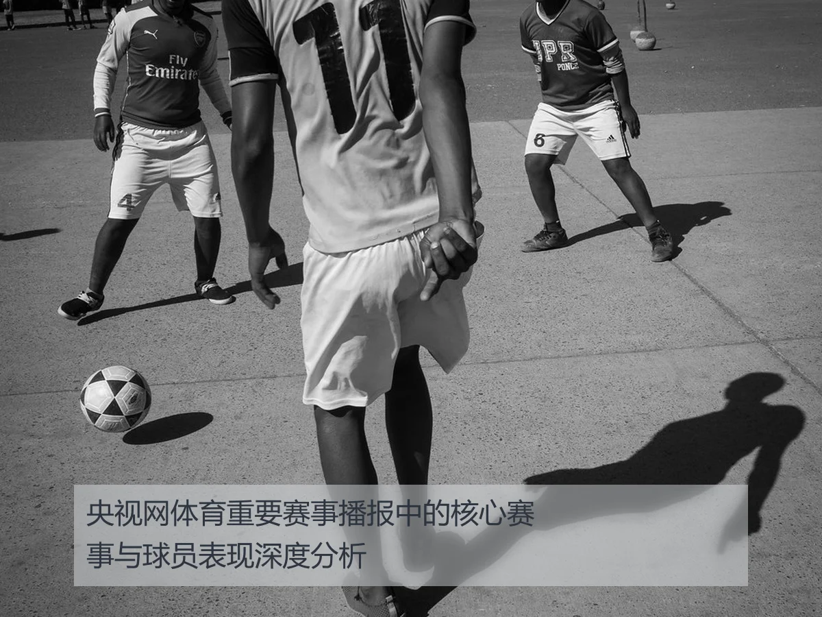 央视网体育重要赛事播报中的核心赛事与球员表现深度分析