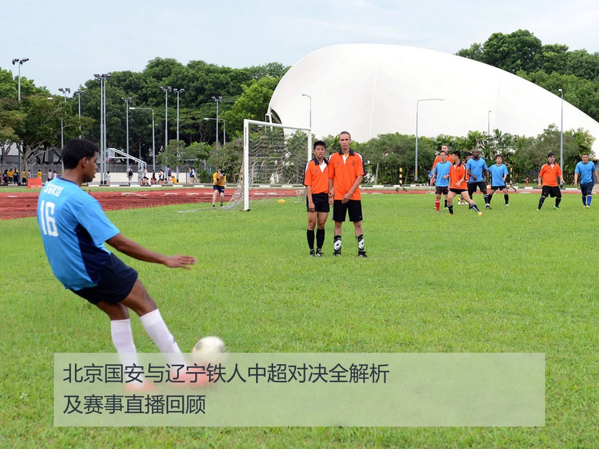 北京国安与辽宁铁人中超对决全解析及赛事直播回顾