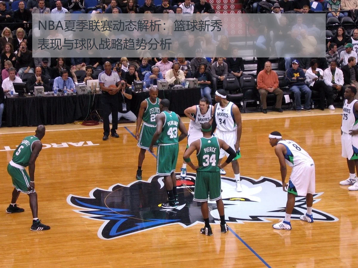 NBA夏季联赛动态解析：篮球新秀表现与球队战略趋势分析