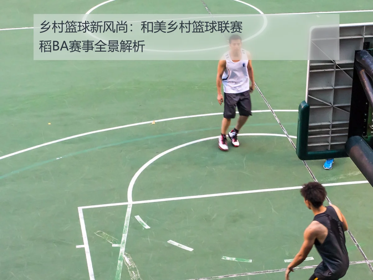 乡村篮球新风尚：和美乡村篮球联赛稻BA赛事全景解析
